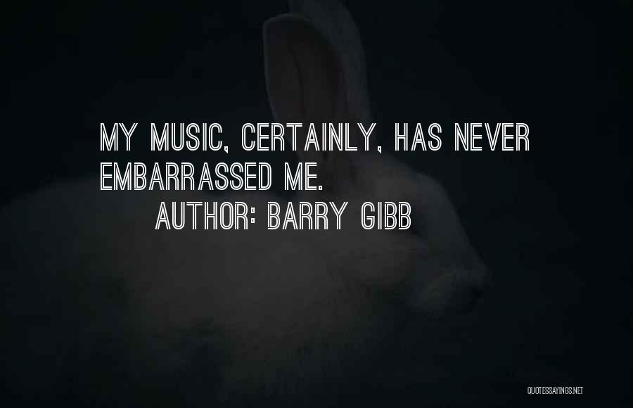 Barry Gibb Quotes: My Music, Certainly, Has Never Embarrassed Me.