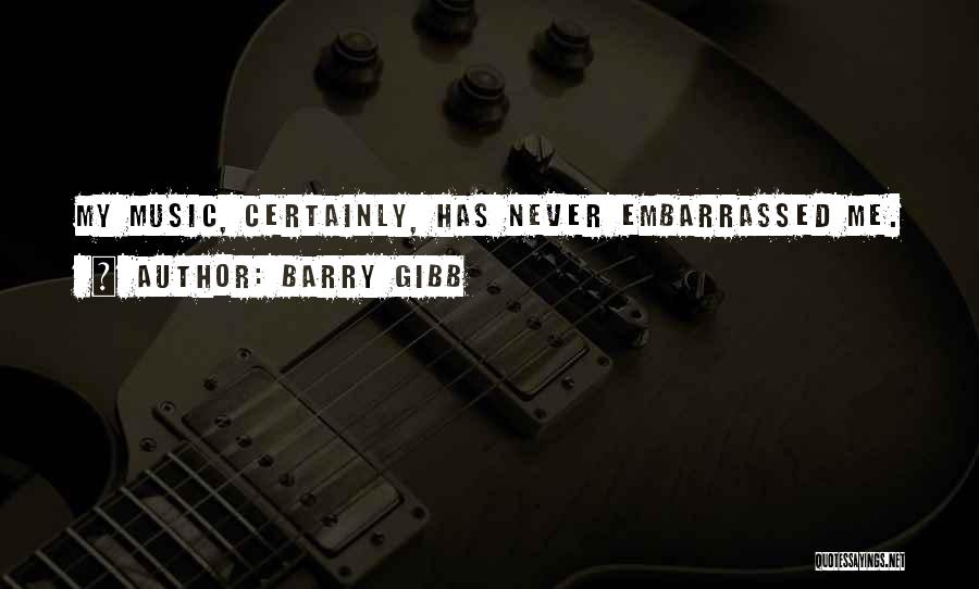 Barry Gibb Quotes: My Music, Certainly, Has Never Embarrassed Me.