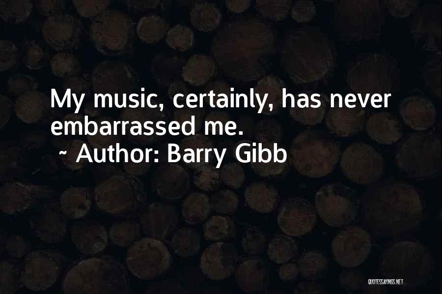 Barry Gibb Quotes: My Music, Certainly, Has Never Embarrassed Me.