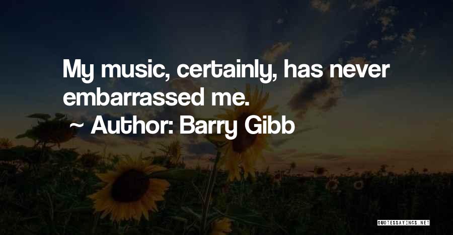 Barry Gibb Quotes: My Music, Certainly, Has Never Embarrassed Me.