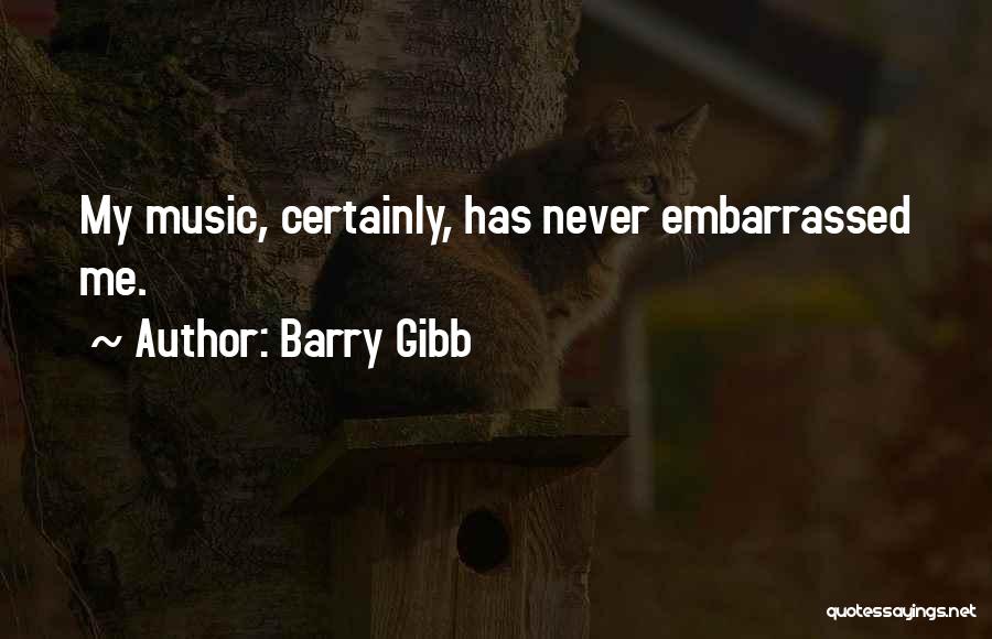 Barry Gibb Quotes: My Music, Certainly, Has Never Embarrassed Me.
