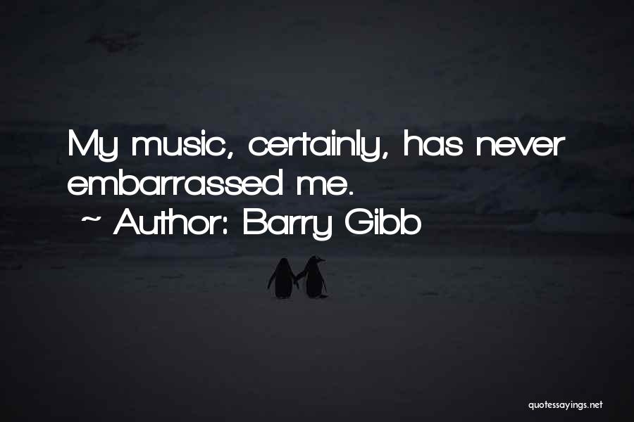 Barry Gibb Quotes: My Music, Certainly, Has Never Embarrassed Me.
