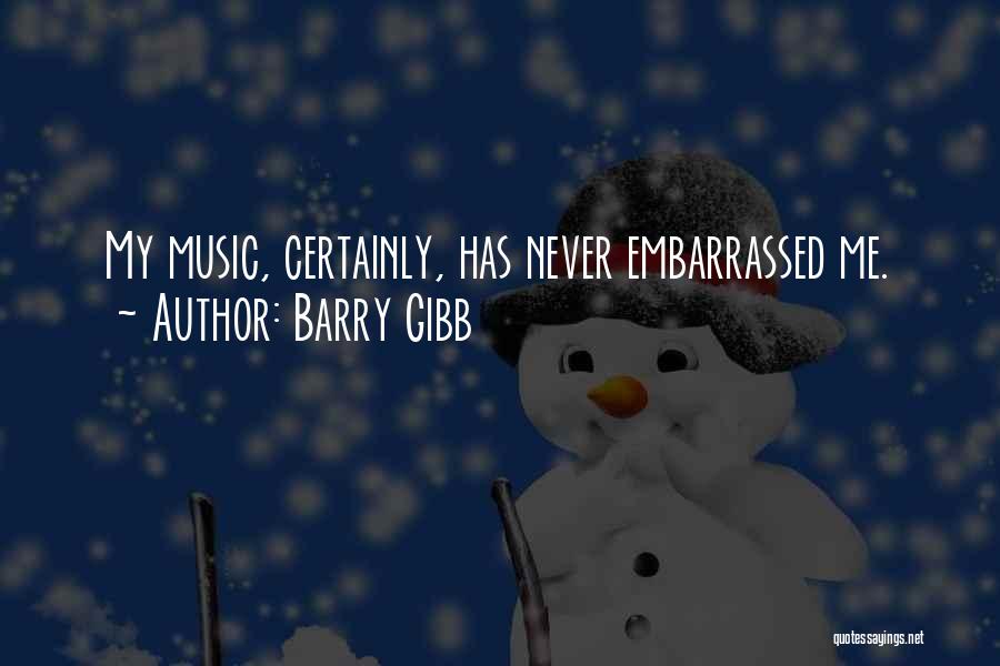 Barry Gibb Quotes: My Music, Certainly, Has Never Embarrassed Me.