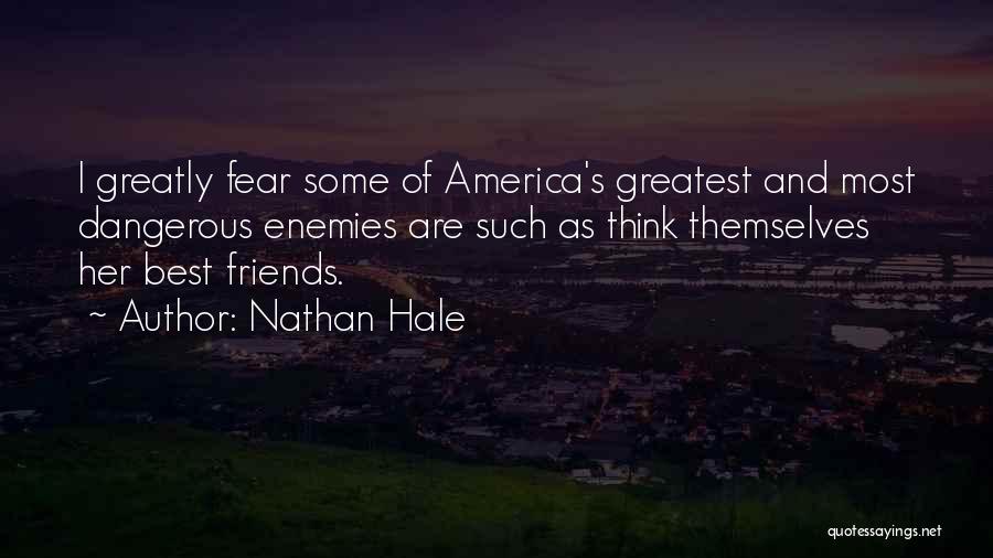 Nathan Hale Quotes: I Greatly Fear Some Of America's Greatest And Most Dangerous Enemies Are Such As Think Themselves Her Best Friends.