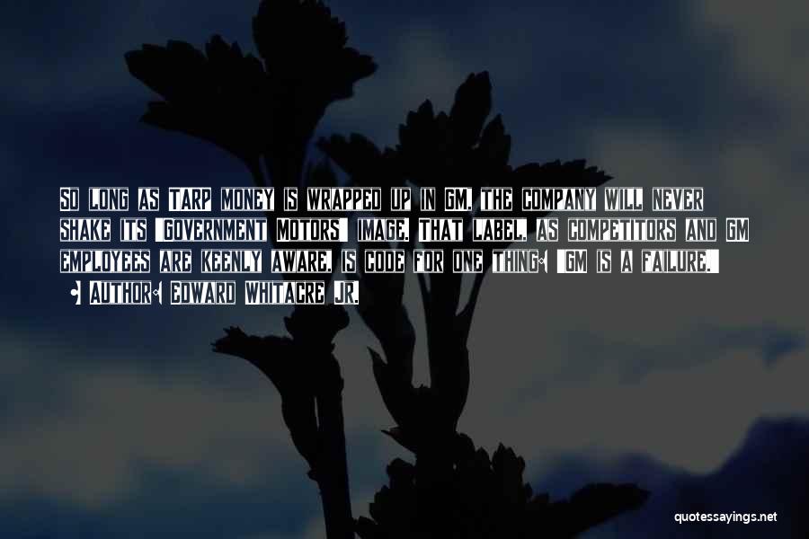 Edward Whitacre Jr. Quotes: So Long As Tarp Money Is Wrapped Up In Gm, The Company Will Never Shake Its 'government Motors' Image. That