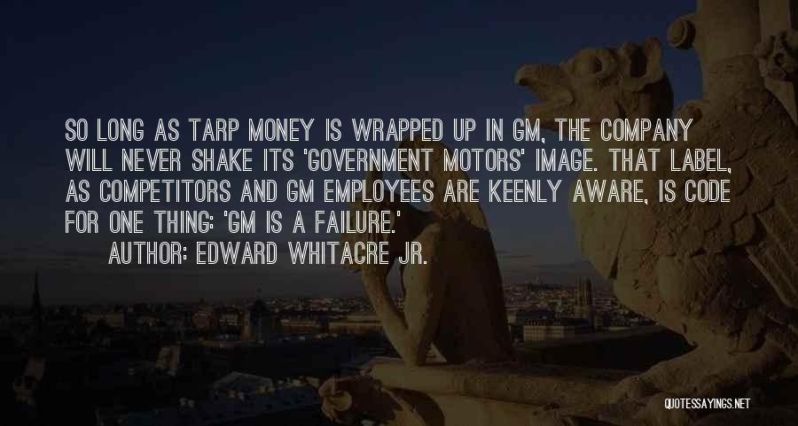 Edward Whitacre Jr. Quotes: So Long As Tarp Money Is Wrapped Up In Gm, The Company Will Never Shake Its 'government Motors' Image. That