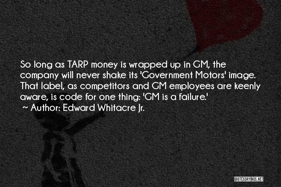 Edward Whitacre Jr. Quotes: So Long As Tarp Money Is Wrapped Up In Gm, The Company Will Never Shake Its 'government Motors' Image. That