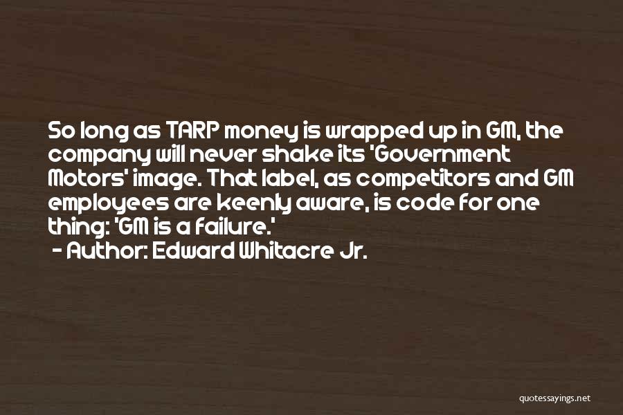 Edward Whitacre Jr. Quotes: So Long As Tarp Money Is Wrapped Up In Gm, The Company Will Never Shake Its 'government Motors' Image. That