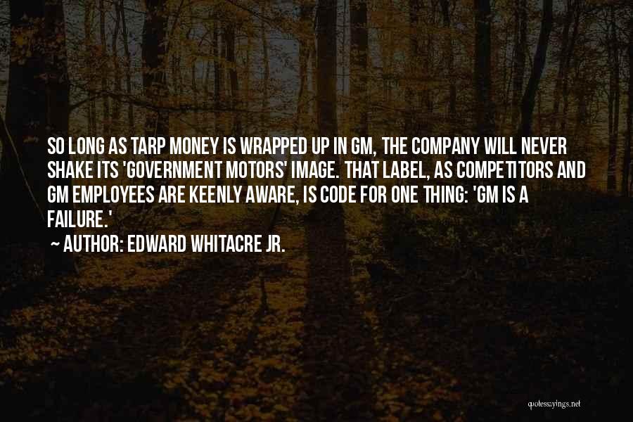 Edward Whitacre Jr. Quotes: So Long As Tarp Money Is Wrapped Up In Gm, The Company Will Never Shake Its 'government Motors' Image. That