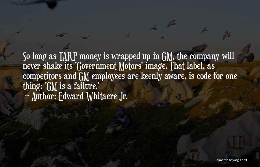 Edward Whitacre Jr. Quotes: So Long As Tarp Money Is Wrapped Up In Gm, The Company Will Never Shake Its 'government Motors' Image. That