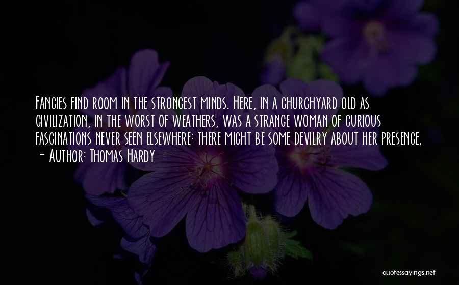 Thomas Hardy Quotes: Fancies Find Room In The Strongest Minds. Here, In A Churchyard Old As Civilization, In The Worst Of Weathers, Was