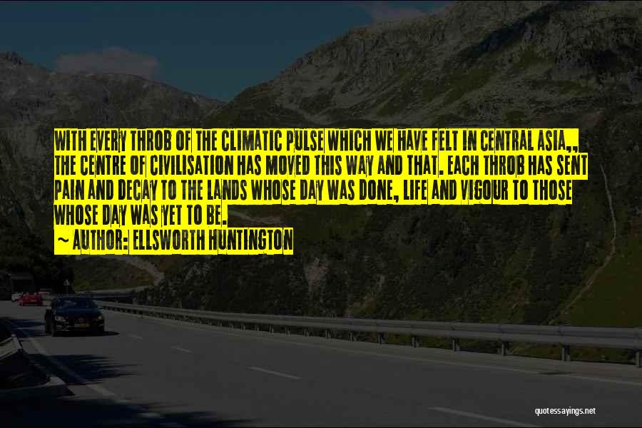 Ellsworth Huntington Quotes: With Every Throb Of The Climatic Pulse Which We Have Felt In Central Asia,, The Centre Of Civilisation Has Moved