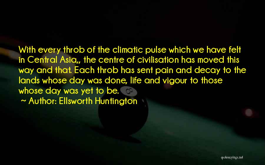 Ellsworth Huntington Quotes: With Every Throb Of The Climatic Pulse Which We Have Felt In Central Asia,, The Centre Of Civilisation Has Moved