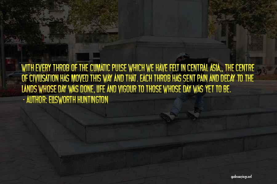 Ellsworth Huntington Quotes: With Every Throb Of The Climatic Pulse Which We Have Felt In Central Asia,, The Centre Of Civilisation Has Moved