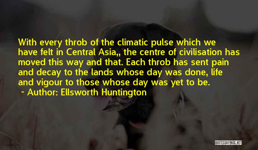 Ellsworth Huntington Quotes: With Every Throb Of The Climatic Pulse Which We Have Felt In Central Asia,, The Centre Of Civilisation Has Moved