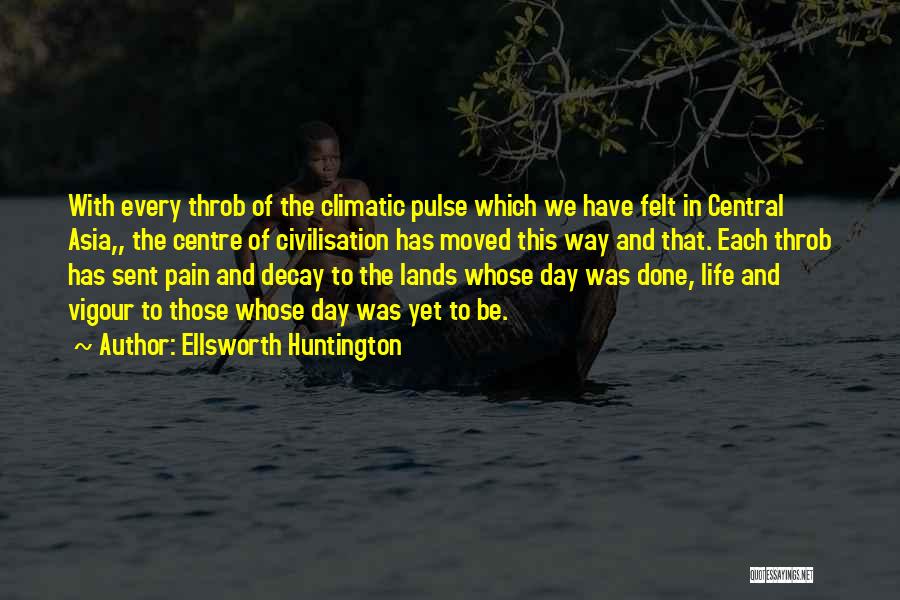 Ellsworth Huntington Quotes: With Every Throb Of The Climatic Pulse Which We Have Felt In Central Asia,, The Centre Of Civilisation Has Moved