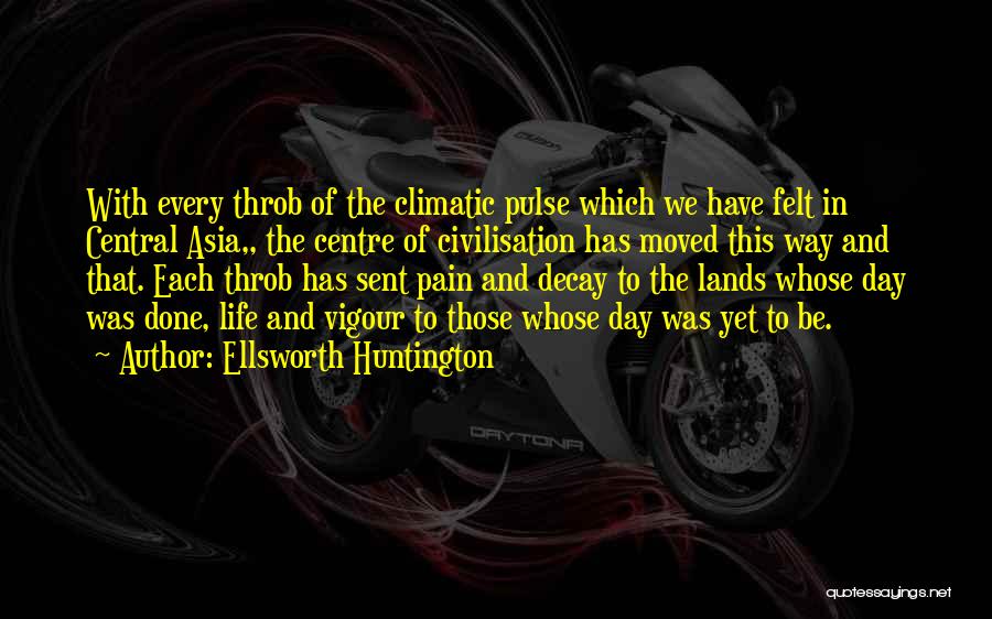 Ellsworth Huntington Quotes: With Every Throb Of The Climatic Pulse Which We Have Felt In Central Asia,, The Centre Of Civilisation Has Moved