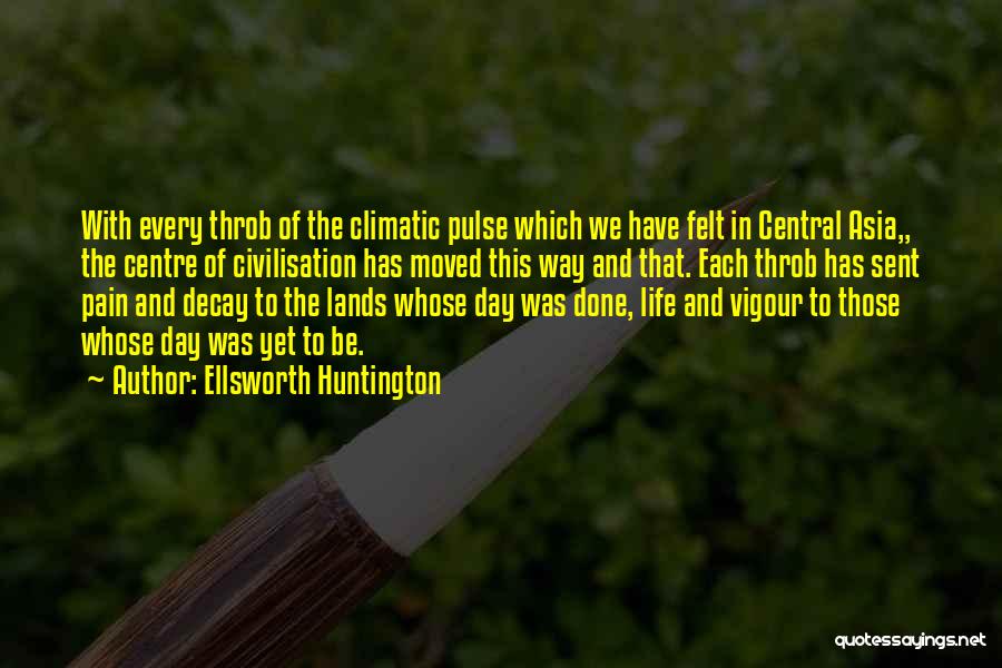 Ellsworth Huntington Quotes: With Every Throb Of The Climatic Pulse Which We Have Felt In Central Asia,, The Centre Of Civilisation Has Moved
