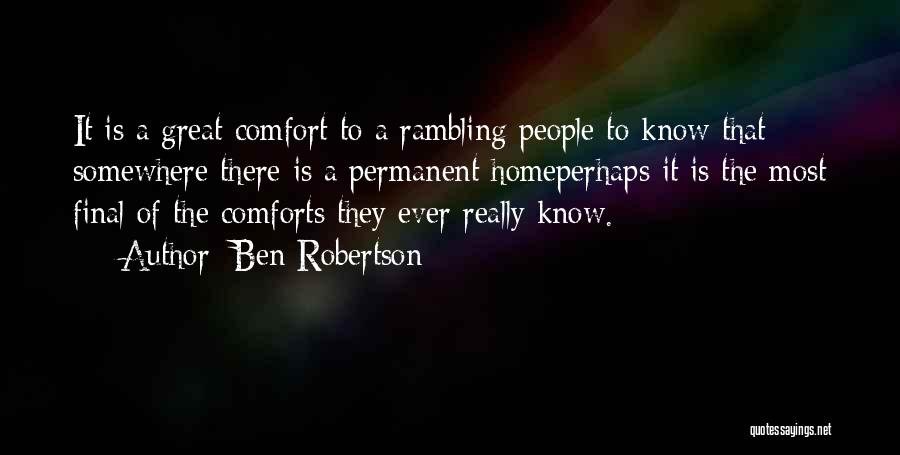 Ben Robertson Quotes: It Is A Great Comfort To A Rambling People To Know That Somewhere There Is A Permanent Homeperhaps It Is