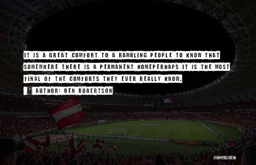 Ben Robertson Quotes: It Is A Great Comfort To A Rambling People To Know That Somewhere There Is A Permanent Homeperhaps It Is