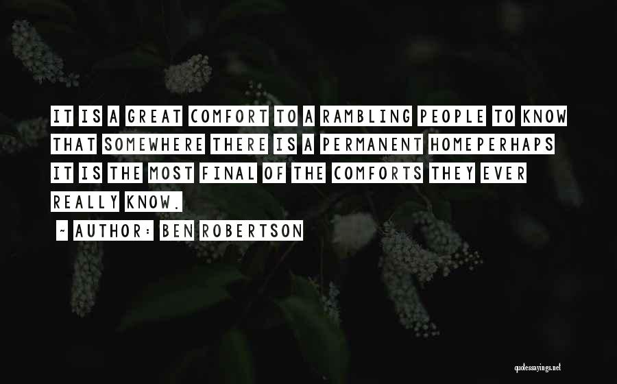 Ben Robertson Quotes: It Is A Great Comfort To A Rambling People To Know That Somewhere There Is A Permanent Homeperhaps It Is