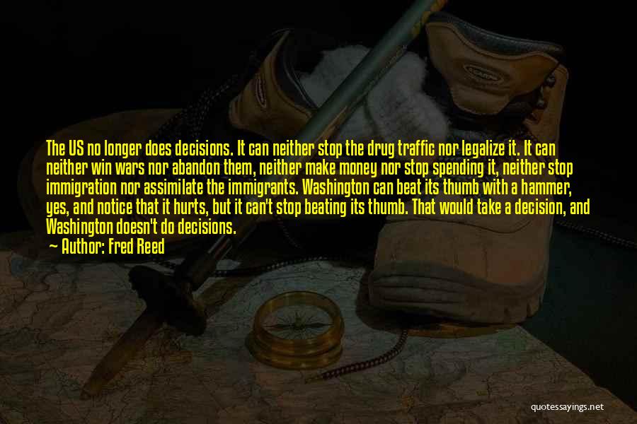 Fred Reed Quotes: The Us No Longer Does Decisions. It Can Neither Stop The Drug Traffic Nor Legalize It. It Can Neither Win