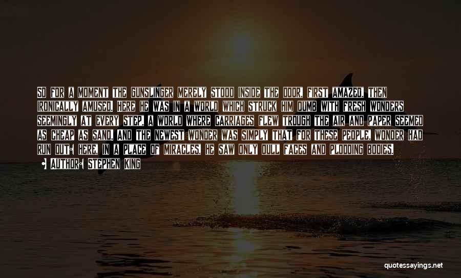 Stephen King Quotes: So For A Moment The Gunslinger Merely Stood Inside The Door, First Amazed, Then Ironically Amused. Here He Was In