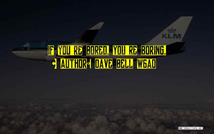Dave Bell W6aq Quotes: If You're Bored, You're Boring.