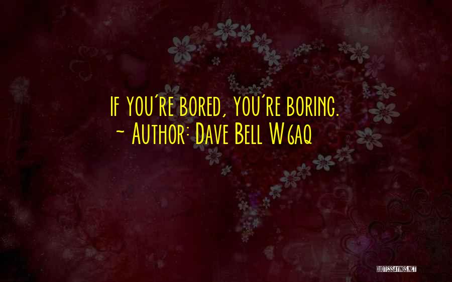 Dave Bell W6aq Quotes: If You're Bored, You're Boring.