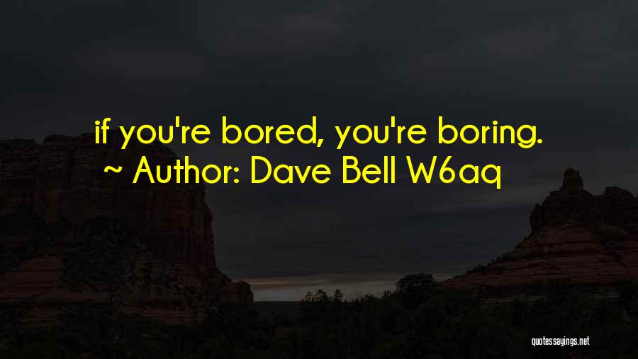 Dave Bell W6aq Quotes: If You're Bored, You're Boring.