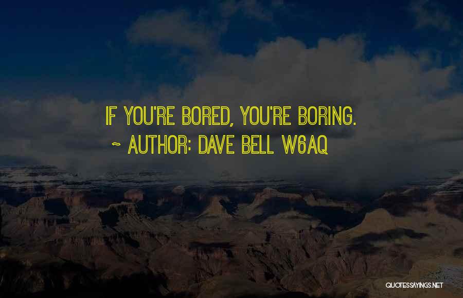 Dave Bell W6aq Quotes: If You're Bored, You're Boring.