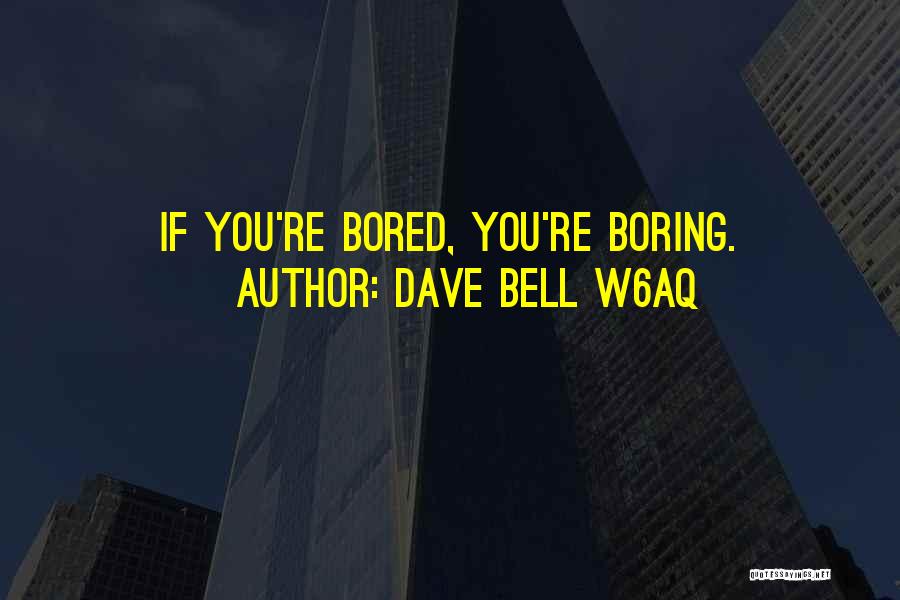 Dave Bell W6aq Quotes: If You're Bored, You're Boring.