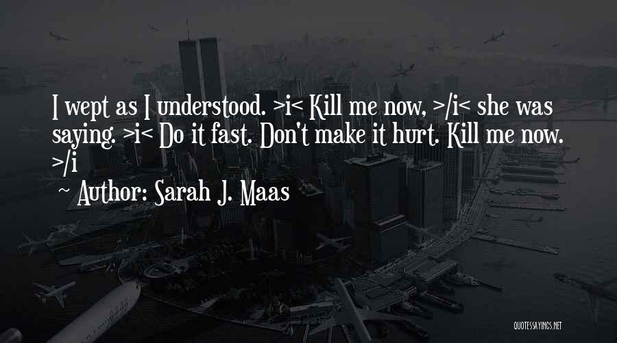 Sarah J. Maas Quotes: I Wept As I Understood. >i< Kill Me Now, >/i< She Was Saying. >i< Do It Fast. Don't Make It