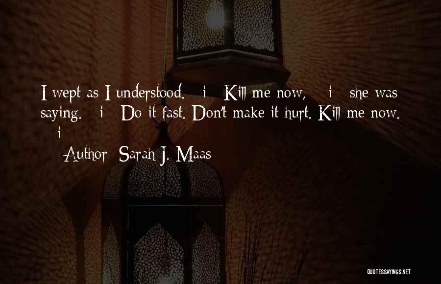 Sarah J. Maas Quotes: I Wept As I Understood. >i< Kill Me Now, >/i< She Was Saying. >i< Do It Fast. Don't Make It