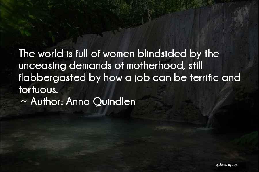 Anna Quindlen Quotes: The World Is Full Of Women Blindsided By The Unceasing Demands Of Motherhood, Still Flabbergasted By How A Job Can