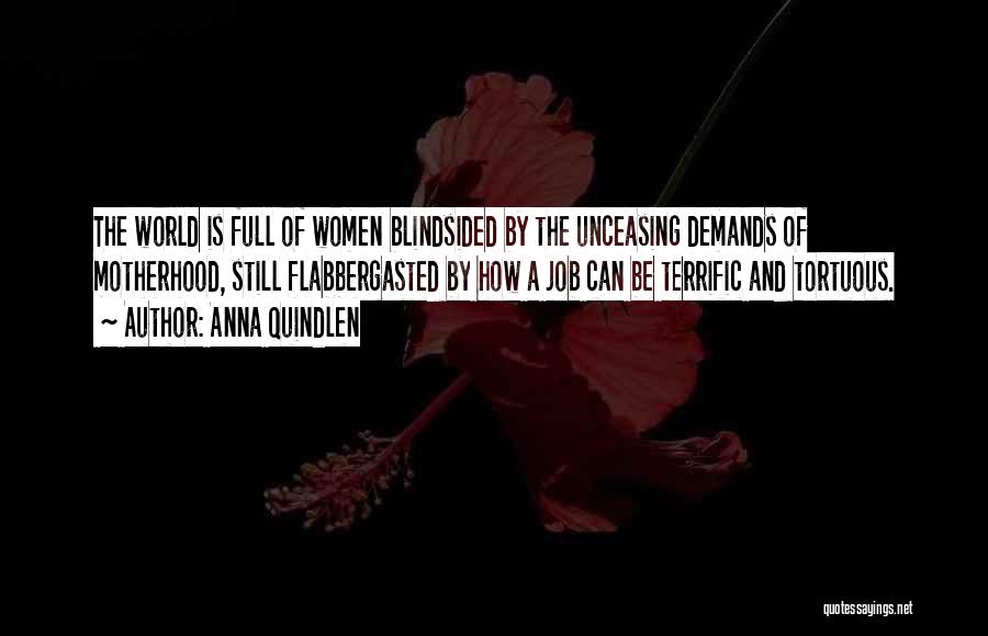 Anna Quindlen Quotes: The World Is Full Of Women Blindsided By The Unceasing Demands Of Motherhood, Still Flabbergasted By How A Job Can
