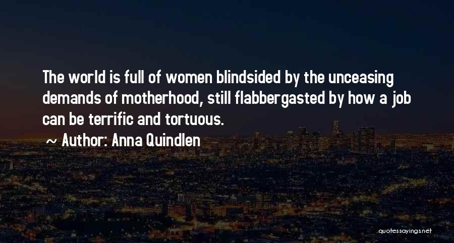 Anna Quindlen Quotes: The World Is Full Of Women Blindsided By The Unceasing Demands Of Motherhood, Still Flabbergasted By How A Job Can