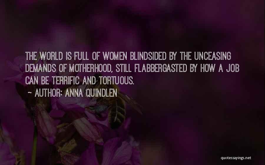 Anna Quindlen Quotes: The World Is Full Of Women Blindsided By The Unceasing Demands Of Motherhood, Still Flabbergasted By How A Job Can