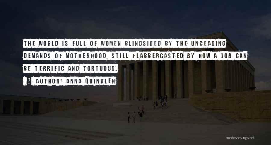 Anna Quindlen Quotes: The World Is Full Of Women Blindsided By The Unceasing Demands Of Motherhood, Still Flabbergasted By How A Job Can