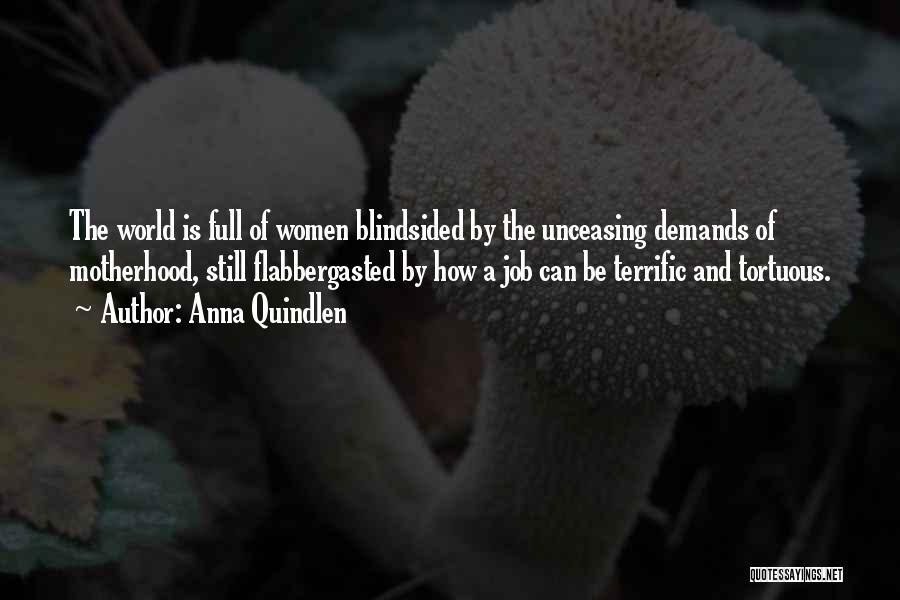 Anna Quindlen Quotes: The World Is Full Of Women Blindsided By The Unceasing Demands Of Motherhood, Still Flabbergasted By How A Job Can