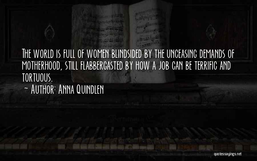 Anna Quindlen Quotes: The World Is Full Of Women Blindsided By The Unceasing Demands Of Motherhood, Still Flabbergasted By How A Job Can