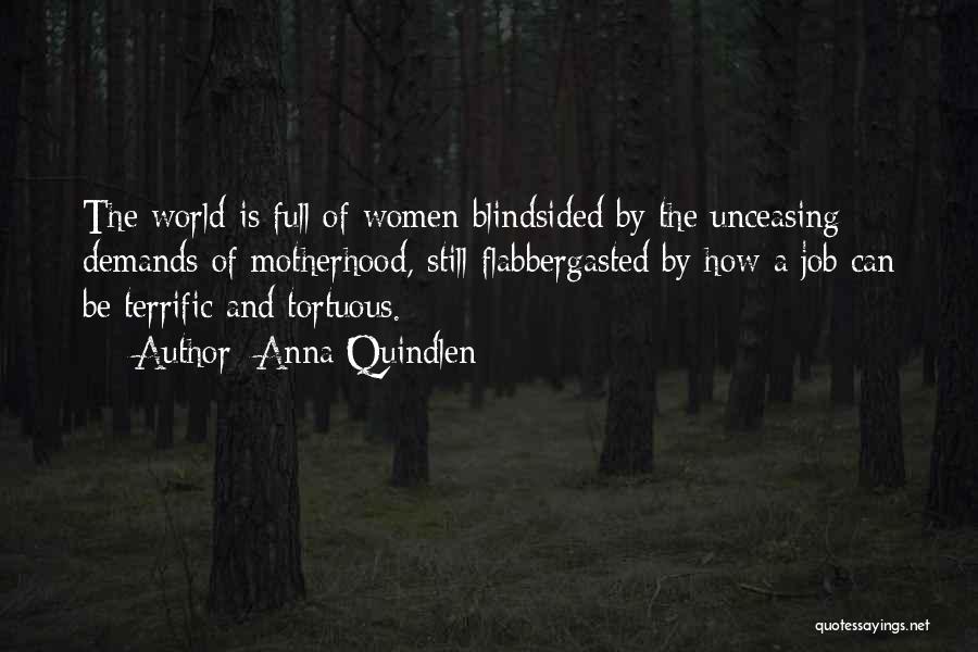 Anna Quindlen Quotes: The World Is Full Of Women Blindsided By The Unceasing Demands Of Motherhood, Still Flabbergasted By How A Job Can