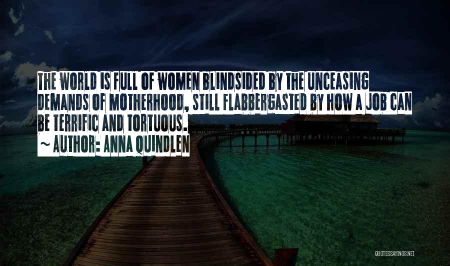 Anna Quindlen Quotes: The World Is Full Of Women Blindsided By The Unceasing Demands Of Motherhood, Still Flabbergasted By How A Job Can