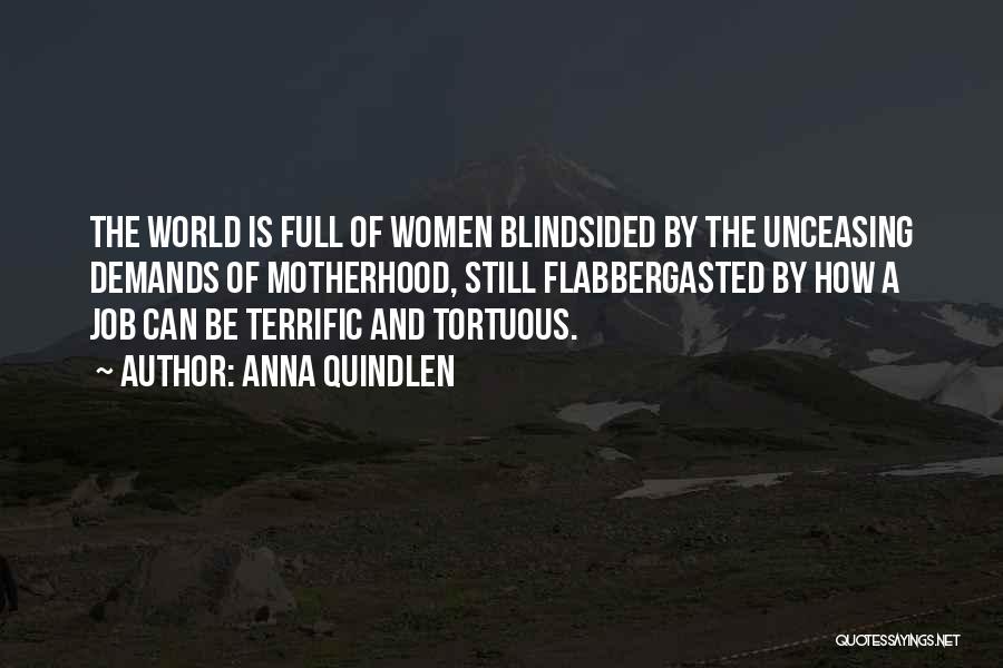 Anna Quindlen Quotes: The World Is Full Of Women Blindsided By The Unceasing Demands Of Motherhood, Still Flabbergasted By How A Job Can