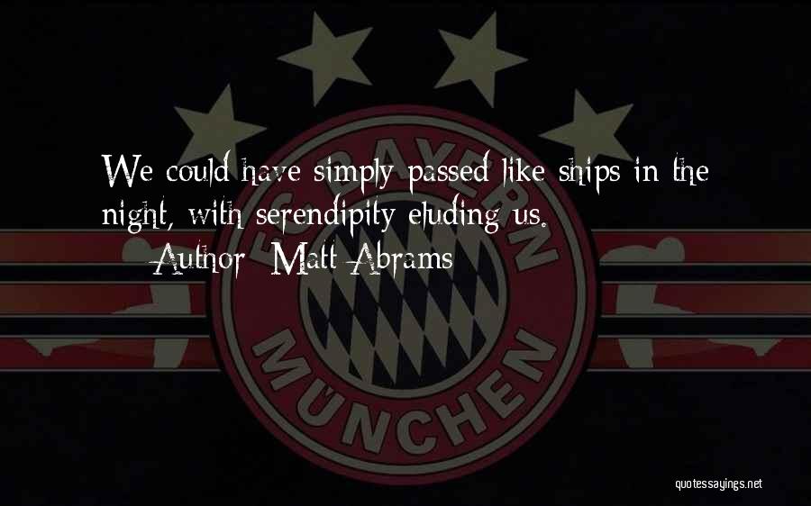 Matt Abrams Quotes: We Could Have Simply Passed Like Ships In The Night, With Serendipity Eluding Us.