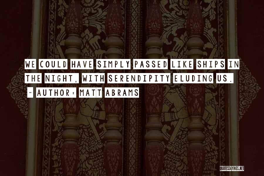 Matt Abrams Quotes: We Could Have Simply Passed Like Ships In The Night, With Serendipity Eluding Us.