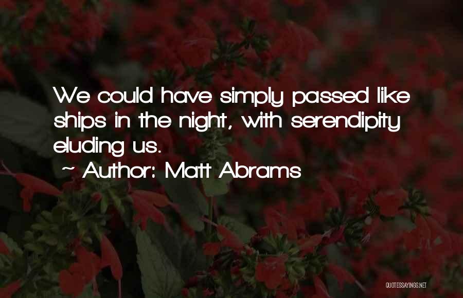 Matt Abrams Quotes: We Could Have Simply Passed Like Ships In The Night, With Serendipity Eluding Us.