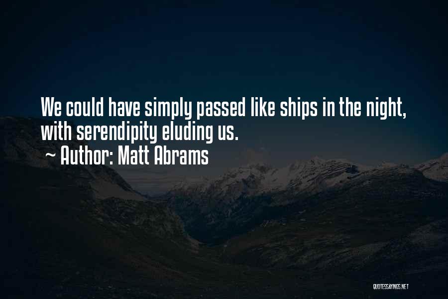 Matt Abrams Quotes: We Could Have Simply Passed Like Ships In The Night, With Serendipity Eluding Us.