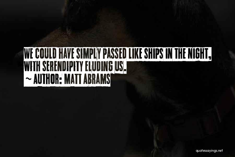 Matt Abrams Quotes: We Could Have Simply Passed Like Ships In The Night, With Serendipity Eluding Us.