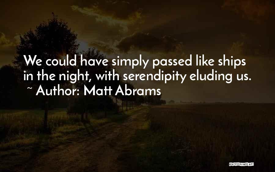 Matt Abrams Quotes: We Could Have Simply Passed Like Ships In The Night, With Serendipity Eluding Us.